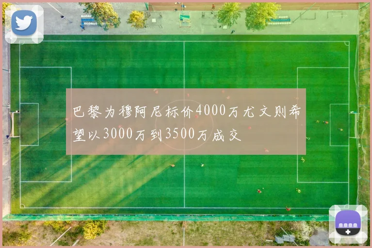 巴黎为穆阿尼标价4000万尤文则希望以3000万到3500万成交