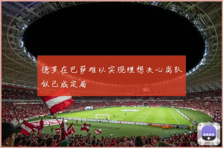 德罗在巴萨难以实现理想决心离队似已成定局