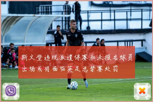 斯文登违规派遣停赛和未报名球员出场或将面临英足总禁赛处罚