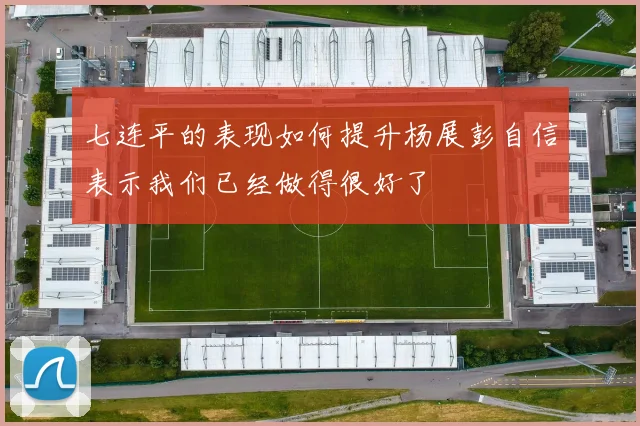 七连平的表现如何提升杨展彭自信表示我们已经做得很好了