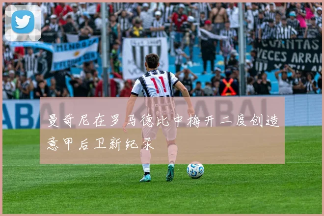 曼奇尼在罗马德比中梅开二度创造意甲后卫新纪录