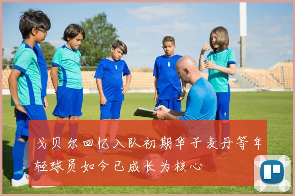 戈贝尔回忆入队初期华子麦丹等年轻球员如今已成长为核心