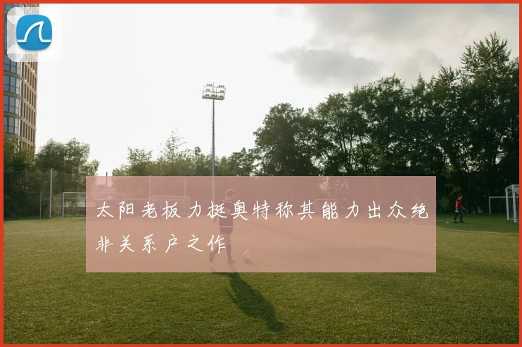 太阳老板力挺奥特称其能力出众绝非关系户之作