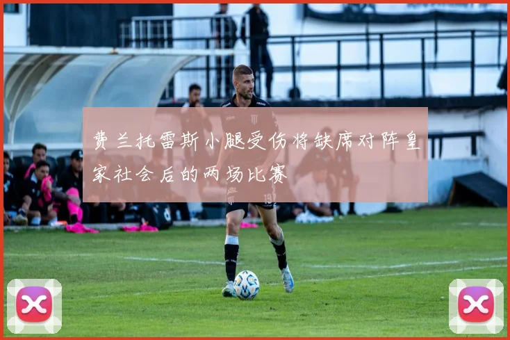 费兰托雷斯小腿受伤将缺席对阵皇家社会后的两场比赛