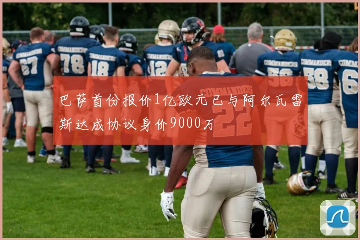 巴萨首份报价1亿欧元已与阿尔瓦雷斯达成协议身价9000万